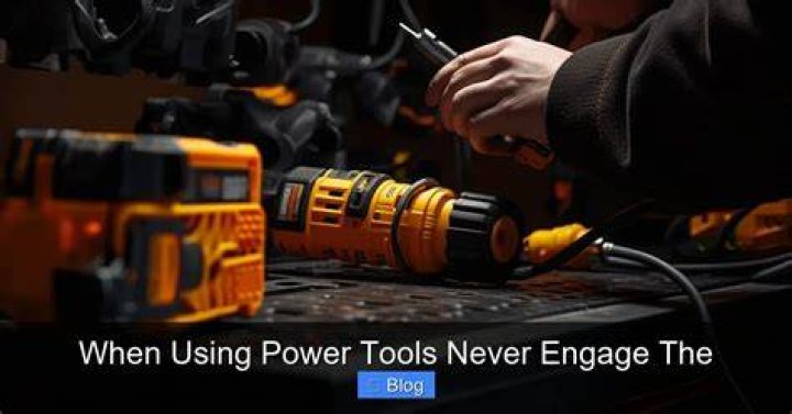 When Using Power Tools Never Engage The